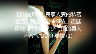 【推油少年】良家人妻的私密生活，背着老公来SPA，还挺粉嫩，平时用的少，别的男人不客气扣完还要操 (1)