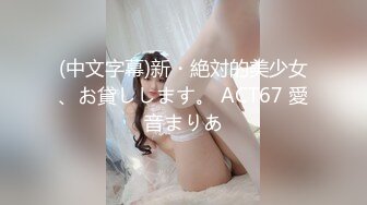 (中文字幕)新・絶対的美少女、お貸しします。 ACT67 愛音まりあ