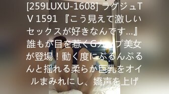 [259LUXU-1608] ラグジュTV 1591 『こう見えて激しいセックスが好きなんです…』誰もが目を惹くGカップ美女が登場！動く度にぷるんぷるんと揺れる柔らか巨乳をオイルまみれにし、嬌声を上げ