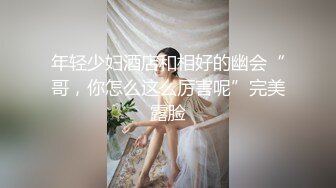 年轻少妇酒店和相好的幽会“哥，你怎么这么厉害呢”完美露脸