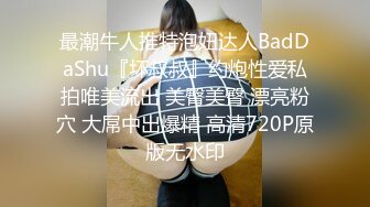 最潮牛人推特泡妞达人BadDaShu『坏叔叔』约炮性爱私拍唯美流出 美臀美臀 漂亮粉穴 大屌中出爆精 高清720P原版无水印