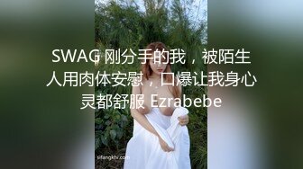 SWAG 刚分手的我，被陌生人用肉体安慰，口爆让我身心灵都舒服 Ezrabebe