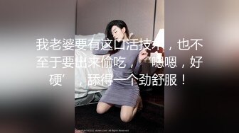 我老婆要有这口活技术，也不至于要出来偷吃，‘嗯嗯，好硬’，舔得一个劲舒服！