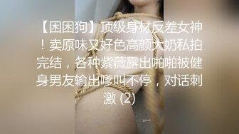 【困困狗】顶级身材反差女神！卖原味又好色高颜大奶私拍完结，各种紫薇露出啪啪被健身男友输出嗲叫不停，对话刺激 (2)