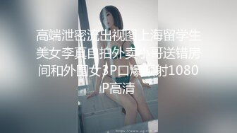 高端泄密流出视图上海留学生美女李真自拍外卖小哥送错房间和外围女3P口爆颜射1080P高清