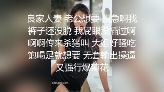 良家人妻 老公想要 别急啊我裤子还没脱 我屁眼没插过啊啊啊传来杀猪叫 大姐好骚吃饱喝足就想要 无套输出操逼又强行爆菊花