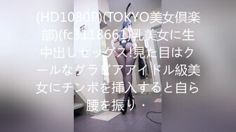 (HD1080P)(TOKYO美女倶楽部)(fc3118661)乳美女に生中出しセックス!見た目はクールなグラビアアイドル級美女にチンポを挿入すると自ら腰を振り・