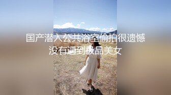 国产潜入公共浴室偷拍很遗憾没有遇到极品美女