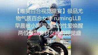 【唯美百合视觉盛宴】极品尤物气质百合女神 rumingLLB 早晨被小狗用温柔的性爱唤醒 两位极品身材女神的视觉盛宴