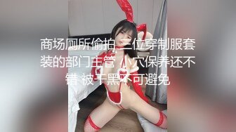 商场厕所偷拍 三位穿制服套装的部门主管 小穴保养还不错 被干黑不可避免