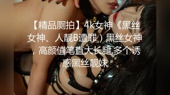 【精品厕拍】4k女神《黑丝女神、人靓B遭罪）黑丝女神，高颜值笔直大长腿,多个诱惑黑丝靓妹