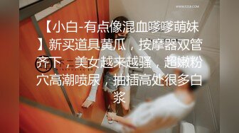 【小白-有点像混血嗲嗲萌妹】新买道具黄瓜，按摩器双管齐下，美女越来越骚，超嫩粉穴高潮喷尿，抽插高处很多白浆