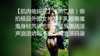 【肌肉佬探花】（第二场）偷拍极品外围女神，丰乳翘臀魔鬼身材风骚尤物，猛男激战淫声浪语娇喘不断，高清源码录制