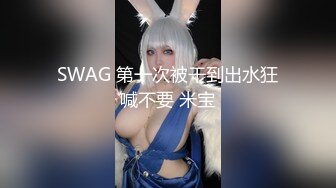 SWAG 第一次被干到出水狂喊不要 米宝