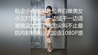 私企小老板家外包养白嫩美女小三打炮自拍一边猛干一边语言挑逗太猛了搞的尖叫不止最后内射粉嫩小穴国语1080P原版