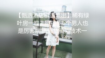 【甄选酒店极速流出】稀有绿叶房一晚上能搞5-6个男人也是厉害 丰臀骚货骑乘技术一流 (2)