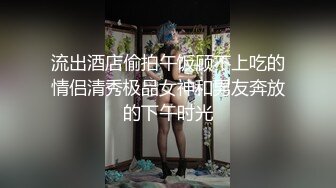 流出酒店偷拍午饭顾不上吃的情侣清秀极品女神和男友奔放的下午时光