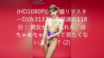 (HD1080P)(ハメ撮りマスターD)(fc3137704)怒涛の118分！ 美女が入り乱れた、はちゃめちゃ４Ｐって見たくないですか？ (2)