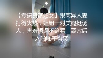 【专搞良家妇女】跟离异人妻打得火热，姐姐一对美腿挺诱人，害羞捂逼不给看，舔穴后入啪啪干得爽