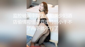 监控破解中年大叔和美少妇酒店偷情可惜了鸡巴特别小干不了两下就不行了