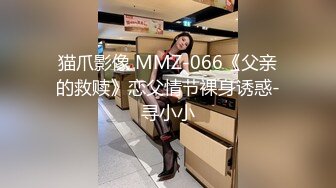 猫爪影像 MMZ-066《父亲的救赎》恋父情节裸身诱惑-寻小小