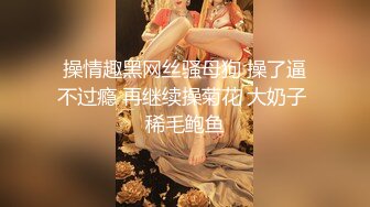 操情趣黑网丝骚母狗 操了逼不过瘾 再继续操菊花 大奶子 稀毛鲍鱼