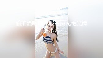 偷拍酒吧前台服务员无毛光滑的小穴