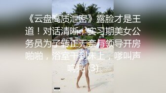 《云盘高质泄密》露脸才是王道！对话清晰，实习期美女公务员为了转正无奈与领导开房啪啪，浴室干到床上，嗲叫声响亮 (3)