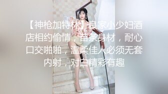 【神枪加特林】良家小少妇酒店相约偷情，苗条身材，耐心口交啪啪，温柔佳人必须无套内射，对白精彩有趣