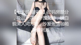 【七天极品探花】密码房部分，极品一字马外围女神，肤白貌美人间尤物，沙发激情啪啪劲爆刺激