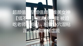 超颜值极品颜值巅峰唯美女神〖狐不妖〗刚满18的我 被迫吃老师的鸡巴，粉嫩小穴湿粘淫汁 无套爆肏虚脱