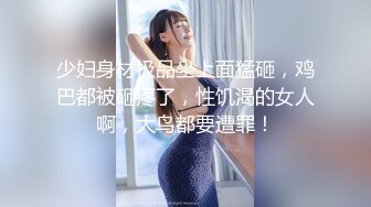 少妇身材极品坐上面猛砸，鸡巴都被砸疼了，性饥渴的女人啊，大鸟都要遭罪！