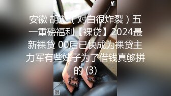 安徽 胡璇（对白很炸裂）五一重磅福利【裸贷】2024最新裸贷 00后已快成为裸贷主力军有些妹子为了借钱真够拼的 (3)