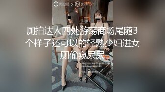 厕拍达人四处游荡商场尾随3个样子还可以的轻熟少妇进女厕偷窥尿尿