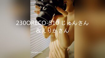 230ORECO-510 じゅんさん&えりかさん