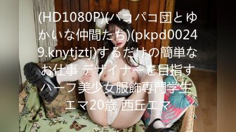 (HD1080P)(パコパコ団とゆかいな仲間たち)(pkpd00249.knytjztj)するだけの簡単なお仕事 デザイナーを目指すハーフ美少女服飾専門学生 エマ20歳 西丘エマ