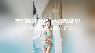 常驻越南的老哥 品尝越南的9分极品越韩混血女神2