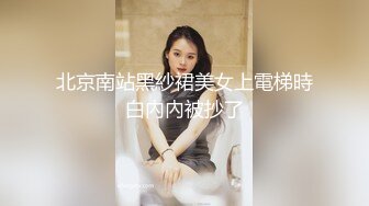 北京南站黑紗裙美女上電梯時白內內被抄了