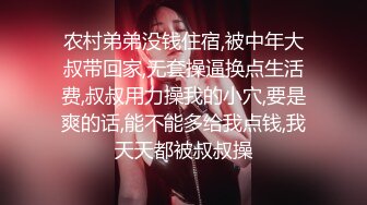 农村弟弟没钱住宿,被中年大叔带回家,无套操逼换点生活费,叔叔用力操我的小穴,要是爽的话,能不能多给我点钱,我天天都被叔叔操