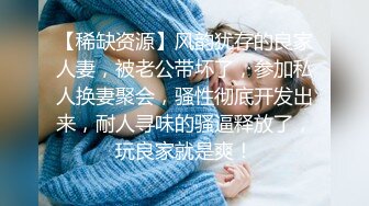 【稀缺资源】风韵犹存的良家人妻，被老公带坏了，参加私人换妻聚会，骚性彻底开发出来，耐人寻味的骚逼释放了，玩良家就是爽！