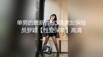 单男的最新性宠S级美女保险员罗颖【性爱保单】高清