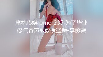 蜜桃传媒 pme-237 为了毕业忍气吞声被教授猛操-李薇薇