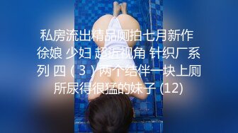 私房流出精品厕拍七月新作 徐娘 少妇 超近视角 针织厂系列 四（3）两个结伴一块上厕所尿得很猛的妹子 (12)