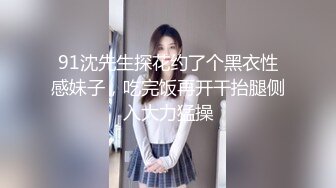 91沈先生探花约了个黑衣性感妹子，吃完饭再开干抬腿侧入大力猛操