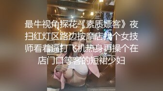 最牛视角探花《素质嫖客》夜扫红灯区路边按摩店找个女技师看着逼打飞机热身再操个在店门口等客的短裙少妇