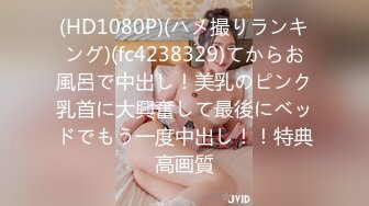 (HD1080P)(ハメ撮りランキング)(fc4238329)てからお風呂で中出し！美乳のピンク乳首に大興奮して最後にベッドでもう一度中出し！！特典高画質