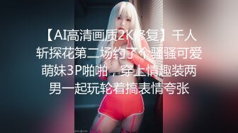 【AI高清画质2K修复】千人斩探花第二场约了个骚骚可爱萌妹3P啪啪，穿上情趣装两男一起玩轮着搞表情夸张