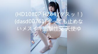 (HD1080P H264)(ダスッ！)(dasd00761)イっても止めないメスイキ追撃性交 天使ゆら