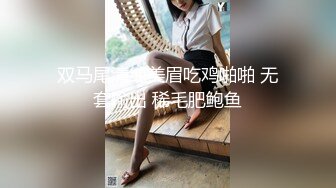 双马尾清纯美眉吃鸡啪啪 无套输出 稀毛肥鲍鱼