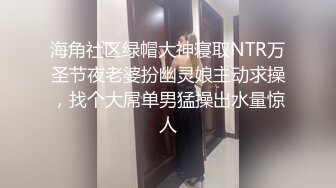 海角社区绿帽大神寝取NTR万圣节夜老婆扮幽灵娘主动求操，找个大屌单男猛操出水量惊人